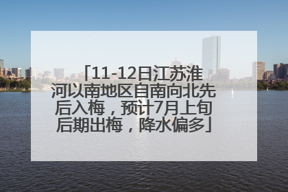 11-12日江苏淮河以南地区自南向北先后入梅，预计7月上旬后期出梅，降水偏多